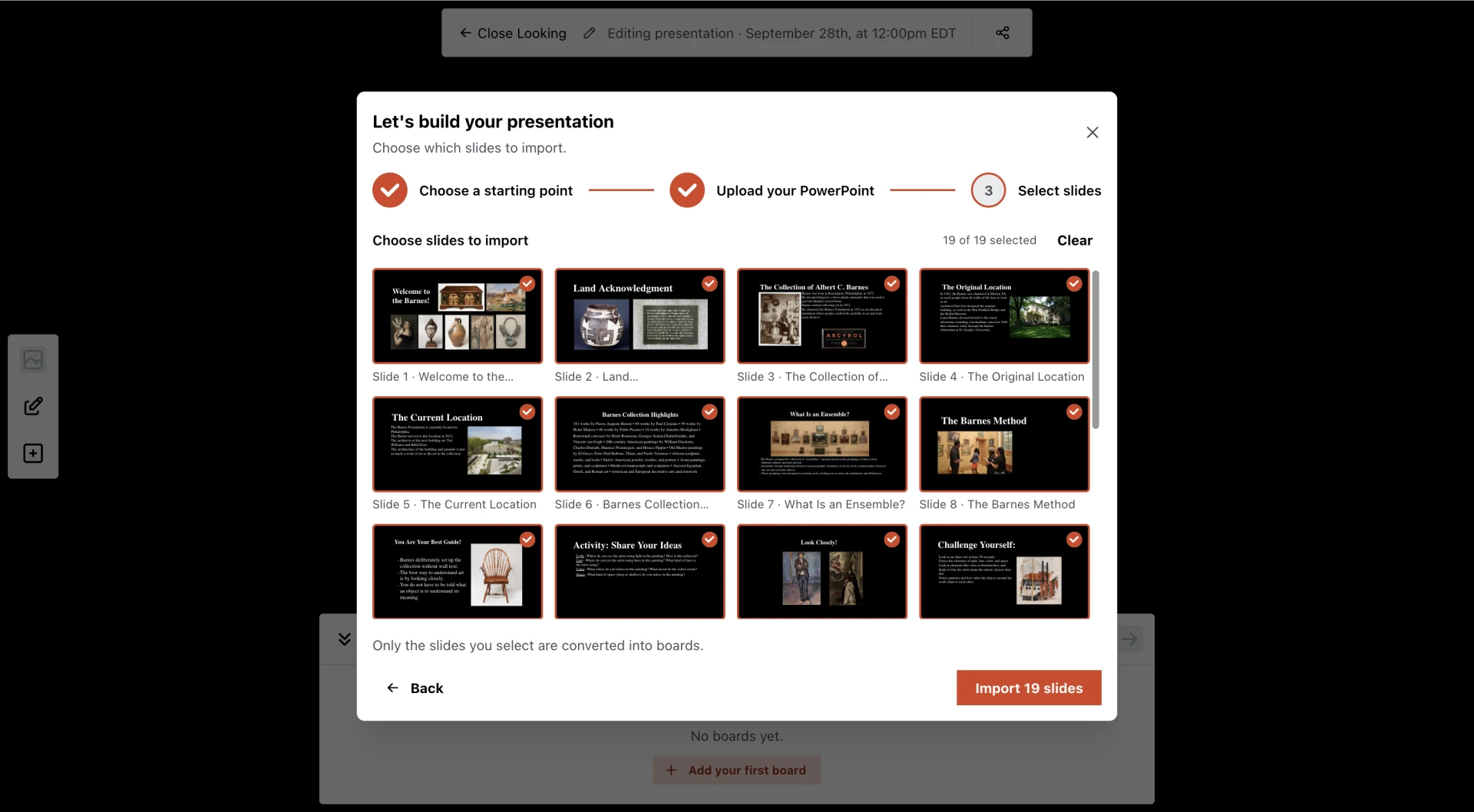The slide picker, the third step of a wizard headed Let's build your presentation, after Choose a starting point and Upload your PowerPoint. It reads 19 of 19 selected beside a Clear button, above a grid of slide thumbnails four across — Welcome to the Barnes, Land Acknowledgment, The Collection of Albert C. Barnes, The Original Location and more — each ringed in orange with a check in its corner. A line below reads Only the slides you select are converted into boards, and the button in the corner reads Import 19 slides. Behind the window, an empty presentation says No boards yet.